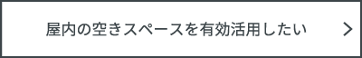 屋内の空きスペースを有効活用したい